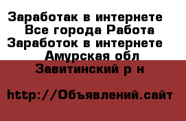 Заработак в интернете   - Все города Работа » Заработок в интернете   . Амурская обл.,Завитинский р-н